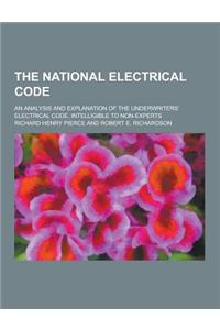 The National Electrical Code; An Analysis and Explanation of the Underwriters' Electrical Code, Intelligible to Non-Experts