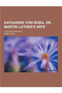 Katharine Von Bora, Dr. Martin Luther's Wife; A Picture from Life