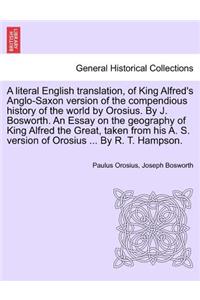 Literal English Translation, of King Alfred's Anglo-Saxon Version of the Compendious History of the World by Orosius. by J. Bosworth. an Essay on the Geography of King Alfred the Great, Taken from His A. S. Version of Orosius ... by R. T. Hampson.