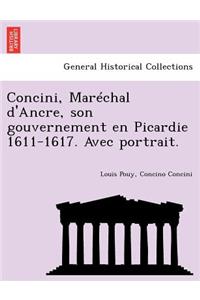 Concini, Mar Chal D'Ancre, Son Gouvernement En Picardie 1611-1617. Avec Portrait.