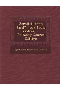 Seroit-Il Trop Tard?: Aux Trois Ordres