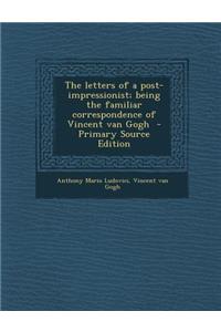 The Letters of a Post-Impressionist; Being the Familiar Correspondence of Vincent Van Gogh