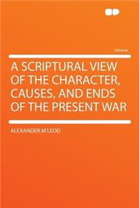 A Scriptural View of the Character, Causes, and Ends of the Present War