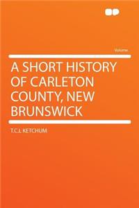 A Short History of Carleton County, New Brunswick