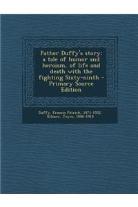 Father Duffy's Story; A Tale of Humor and Heroism, of Life and Death with the Fighting Sixty-Ninth - Primary Source Edition