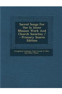 Sacred Songs for Use in Inner Mission Work and Church Societies / - Primary Source Edition