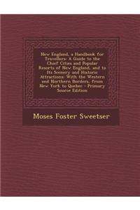 New England, a Handbook for Travellers: A Guide to the Chief Cities and Popular Resorts of New England, and to Its Scenery and Historic Attractions: With the Western and Northern Borders, from New York to Quebec