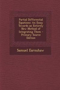 Partial Differential Equations: An Essay Towards an Entirely New Method of Integrating Them