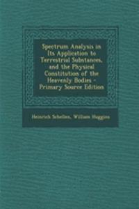 Spectrum Analysis in Its Application to Terrestrial Substances, and the Physical Constitution of the Heavenly Bodies - Primary Source Edition