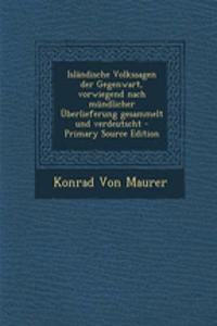 Islandische Volkssagen Der Gegenwart, Vorwiegend Nach Mundlicher Uberlieferung Gesammelt Und Verdeutscht - Primary Source Edition