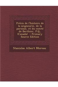 Precis de L'Histoire de La Seigneurie, de La Paroisse, Et Du Comte de Berthier, P.Q., (Canada)