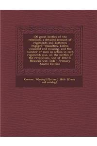 100 Great Battles of the Rebellion; A Detailed Account of Regiments and Batteries Engaged--Casualties, Killed, Wounded and Missing, and the Number of