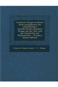 Friedrich Joseph Grulich's Denkwurdigkeiten Der Altsachsischen Kurfurstlichen Residenz Torgau Aus Der Zeit Und Zur Geschichte Der Reformation.