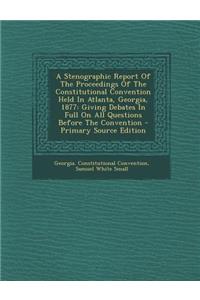A Stenographic Report of the Proceedings of the Constitutional Convention Held in Atlanta, Georgia, 1877