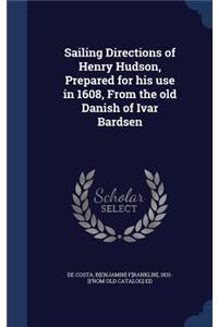 Sailing Directions of Henry Hudson, Prepared for his use in 1608, From the old Danish of Ivar Bardsen