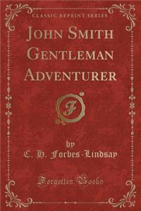 John Smith Gentleman Adventurer (Classic Reprint)