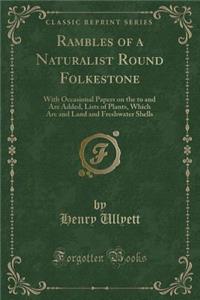Rambles of a Naturalist Round Folkestone: With Occasional Papers on the to and Are Added, Lists of Plants, Which Are and Land and Freshwater Shells (Classic Reprint)