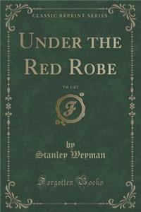 Under the Red Robe, Vol. 1 of 2 (Classic Reprint)
