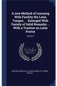 A new Method of Learning With Facility the Latin Tongue. . . Enlarged With Variety of Solid Remarks ... With a Treatise on Latin Poetry; Volume 2