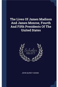 The Lives Of James Madison And James Monroe, Fourth And Fifth Presidents Of The United States