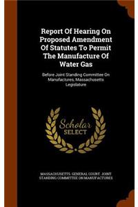 Report Of Hearing On Proposed Amendment Of Statutes To Permit The Manufacture Of Water Gas