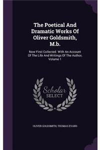 Poetical And Dramatic Works Of Oliver Goldsmith, M.b.: Now First Collected. With An Account Of The Life And Writings Of The Author, Volume 1