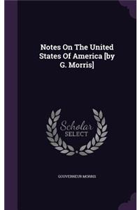 Notes On The United States Of America [by G. Morris]