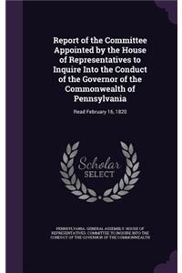 Report of the Committee Appointed by the House of Representatives to Inquire Into the Conduct of the Governor of the Commonwealth of Pennsylvania
