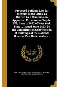 Proposed Building Law for Medium Sized Cities, as Drafted by a Commission Appointed Pursuant to Chapter 579, Laws of 1892 of New York State ... Issued June, 1893, by the Committee on Construction of Buildings of the National Board of Fire Underwrit