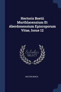 Hectoris Boetii Murthlacensium Et Aberdonensium Episcoporum Vitae, Issue 12