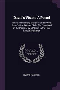 David's Vision [A Poem]: With a Preliminary Dissertation Showing David's Prophecy of Christ [As Contained in the Psalms] by a Pilgrim to the Holy Land [E. Falkener]