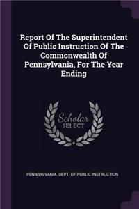 Report Of The Superintendent Of Public Instruction Of The Commonwealth Of Pennsylvania, For The Year Ending