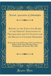 Report of the Executive Board of the Friends' Association of Philadelphia and Its Vicinity, for the Relief of Colored Freedmen