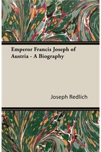 Emperor Francis Joseph Of Austria - A Biography