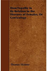 Homoeopathy In Its Relation To The Diseases Of Females, Or Gynoecology