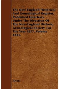 The New-England Historical And Genealogical Register. Published Quarterly, Under The Direction Of The New-England Historic, Genealogical Society. For The Year 1877. Volume XXXI.