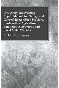 Oxy-Acetylene Welding Repair Manual For Garage And General Repair Shop Welders, Blacksmiths, Agricultural Engineers, Automobile And Sheet Metal Workers