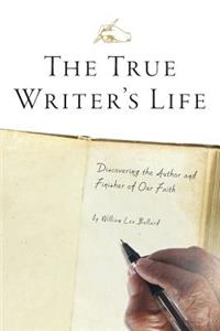 The True Writer's Life: Discovering the Author and Finisher of Our Faith
