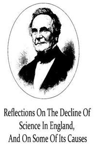 Reflections On The Decline Of Science In England, And On Some Of Its Causes