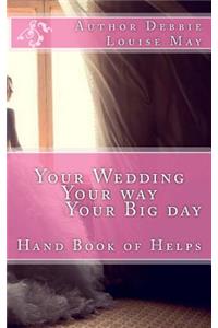 Your Wedding Your Way Your Big Day: A Hand book full of helps for a Bride