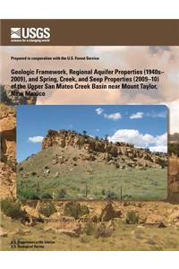 Geologic Framework, Regional Aquifer Properties (1940s?2009), and Spring, Creek, and Seep Properties (2009?10) of the Upper San Mateo Creek Basin near Mount Taylor, New Mexico