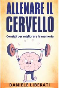 Allenare Il Cervello: Consigli Per Allenare La Memoria - Tecniche Di Memorizzazione, Alimentazione Ed Integratori Per Allenare La Mente