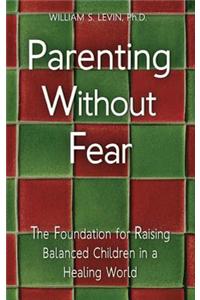Parenting Without Fear: The Foundation for Raising Balanced Children in a Healing World: The Foundation for Raising Balanced Children in a Healing World