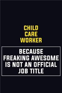 Child Care Worker Because Freaking Awesome Is Not An Official Job Title
