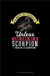 Always Be Yourself Unless You Can Be A Scorpion Then Be A Scorpion