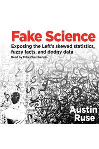 Fake Science: Exposing the Left's Skewed Statistics, Fuzzy Facts, and Dodgy Data