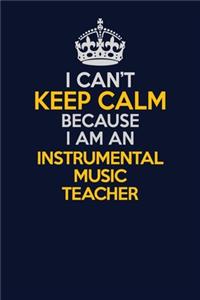 I Can't Keep Calm Because I Am An Instrumental Music Teacher