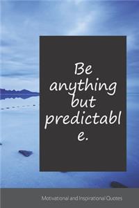 Be anything but predictable.