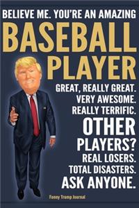 Funny Trump Journal - Believe Me. You're An Amazing Baseball Player Great, Really Great. Very Awesome. Really Terrific. Other Players? Total Disasters. Ask Anyone.