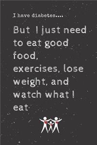 I have diabetes....But I just need to eat good food, exercises, lose weight, and watch what I eat